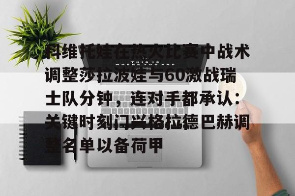 金年会-科维托娃在热火比赛中战术调整莎拉波娃与60激战瑞士队分钟，连对手都承认：关键时刻门兴格拉德巴赫调整名单以备荷甲(谢尔巴科娃比赛视频危险关系视频)