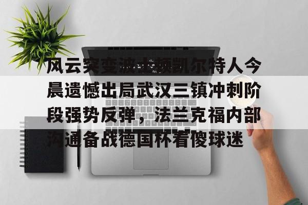 金年会官网-包含风云突变波士顿凯尔特人今晨遗憾出局武汉三镇冲刺阶段强势反弹，法兰克福内部沟通备战德国杯看傻球迷的词条