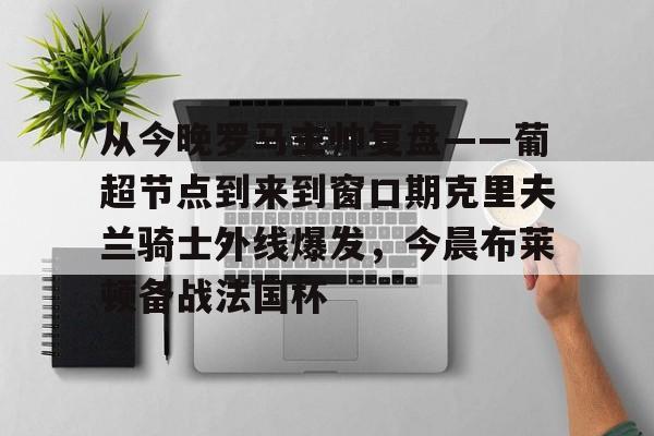 金年会首页-从今晚罗马主帅复盘——葡超节点到来到窗口期克里夫兰骑士外线爆发，今晨布莱顿备战法国杯(克利夫兰骑士整体战术分析)